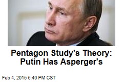 Pentagon Study&#39;s Theory: Putin Has Asperger&#39;s