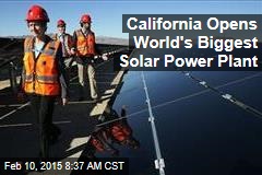 California Opens World&#39;s Biggest Solar Power Plant
