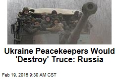 Ukraine Peacekeepers Would &#39;Destroy&#39; Truce: Russia