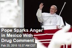Pope Sparks Anger in Mexico With Drug Comment