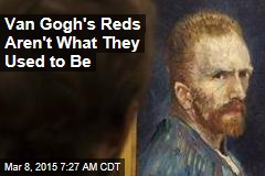 Van Gogh&#39;s Reds Aren&#39;t What They Used to Be