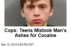 Cops: Teens Mistook Man&#39;s Ashes for Cocaine