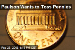 Paulson Wants to Toss Pennies