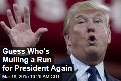 Guess Who&#39;s Mulling a Run for President Again