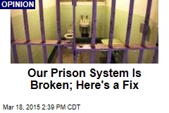 Our Prison System Is Broken; Here&#39;s a Fix