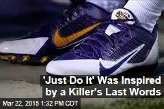 &#39;Just Do It&#39; Was Inspired by a Killer&#39;s Last Words