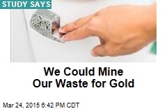We Could Mine Our Waste for Gold