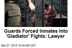 Guards Forced Inmates Into &#39;Gladiator&#39; Fights: Lawyer