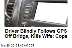 Driver Blindly Follows GPS Off Bridge, Kills Wife: Cops