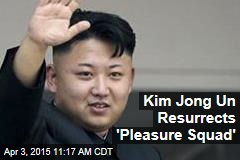 Kim Jong Un Resurrects &#39;Pleasure Squad&#39;