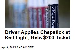 Driver Applies Chapstick at Red Light, Gets $200 Ticket