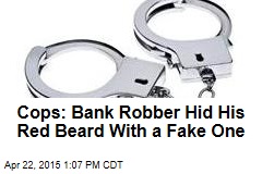 Cops: Bank Robber Hid His Red Beard With a Fake One