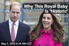 Why This Royal Baby Is &#39;Historic&#39;