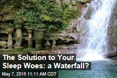The Solution to Your Sleep Woes: a Waterfall?