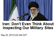Iran: Don&#39;t Even Think About Inspecting Our Military Sites