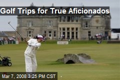 Golf Trips for True Aficionados