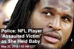 Police: NFL Player &#39;Assaulted Victim&#39; as She Held Baby