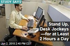 Stand Up, Desk Jockeys &mdash;for at Least 2 Hours a Day