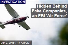 Behind Fake Companies, the FBI&#39;s Own Air Force