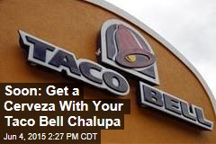 Soon: Get a Cerveza With Your Taco Bell Chalupa