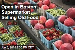 Open in Boston: Supermarket Selling Old Food