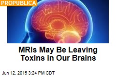 MRIs May Be Leaving Toxins in Our Brains