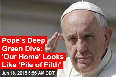 Francis&#39; Deep Green Dive: &#39;Our Home&#39; Looks Like &#39;Pile of Filth&#39;