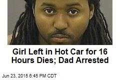 Girl Left in Hot Car for 16 Hours Dies; Dad Arrested