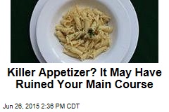 Killer Appetizer? It May Have Ruined Your Main Course