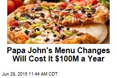 Papa John&#39;s Menu Changes Will Cost It $100M a Year