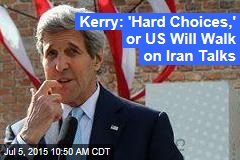 Kerry: &#39;Hard Choices,&#39; or US Will Walk on Iran Talks
