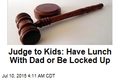 Judge to Kids: Have Lunch With Dad or Be Locked Up