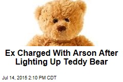 Ex Charged With Arson After Lighting Up Teddy Bear