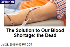 The Solution to Our Blood Shortage: the Dead
