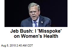 Jeb Bush: I &#39;Misspoke&#39; on Women&#39;s Health