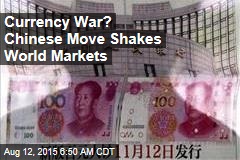 Currency War? Chinese Move Shakes World Markets
