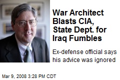 War Architect Blasts CIA, State Dept. for Iraq Fumbles