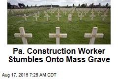 Pa. Construction Worker Stumbles Onto Mass Grave