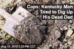 Cops: Kentucky Man Tried to Dig Up His Dead Dad