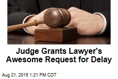 Judge Grants Lawyer&#39;s Awesome Request for Delay
