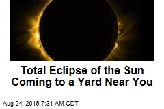 Total Eclipse of the Sun Coming to a Yard Near You