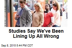 Studies Say We&#39;ve Been Lining Up All Wrong
