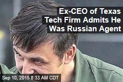 Ex-CEO of Texas Tech Firm Admits He Was Russian Agent