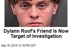 Dylann Roof&#39;s Friend Is Now Target of Investigation