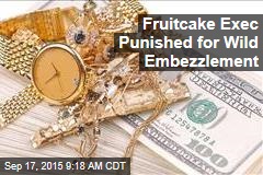 Fruitcake Exec Punished for Wild Embezzlement