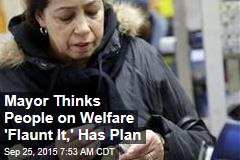 Mayor Thinks People on Welfare &#39;Flaunt It,&#39; Has Plan
