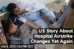US Story About Hospital Airstrike Changes Yet Again