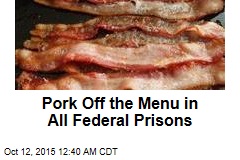 Pork Off the Menu in All Federal Prisons