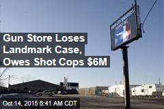 Gun Store Loses Landmark Case, Owes Shot Cops $6M