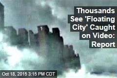 Thousands See &#39;Floating City&#39; Caught on Video: Report